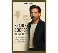 BRADLEY COOPER BIOGRAPHY : THE JOURNEY THROUGH ACTING, DIRECTING AND REINVENTION: HOW A PHILLY KID BECAME A HOLLYWOOD POWERHOUSE