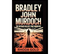 Bradley John Murdoch: The Outback Killer’s True Biography: Inside the Life, Crimes, and Secrets of Australia’s Notorious Backpacker Murderer