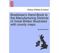 Bradshaw's Hand-Book to the Manufacturing Districts of Great Britain Illustrated with County Maps.