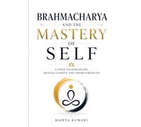 Brahmacharya and the Mastery of Self: A Path to Discipline, Mental Clarity, and Inner Strength