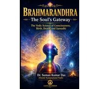 BRAHMARANDHRA - The Soul's Gateway: The Vedic Science of Consciousness, Birth, Death, and Samadhi