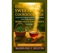 BRAIDING SWEETGRASS COOKBOOK 2026: Ancestral and indigenous herbal healing wisdom from plants inspired by Robin Wall Kimmerer’s Teachings