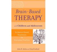 Brain-Based Therapy with Children and Adolescents: Evidence-Based Treatment for Everyday Practice