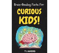 Brain-Bending Facts For Curious Kids: Hundreds of Random Facts About Science, History, Nature and Everything In Between!