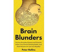 Brain Blunders: Uncover Everyday Illusions and Fallacies, Defeat Your Flawed Thinking Habits, And Think Smarter
