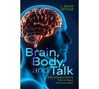 Brain, Body, and Talk : What Cognitive Science Tells Us About Communication