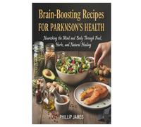 Brain-Boosting Recipes for Parkinson’s Health: Nourishing the Mind and Body Through Food, Herbs, and Natural Healing