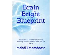 Brain Bright Blueprint: The Evidence-Based Plan to Protect Memory, Reduce Dementia Risk, and Act Early
