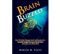 Brain Buzzed: How The Brain Changes Itself and Deceives Us - Essential Insights Everyone Should Know About How Our Minds Work.