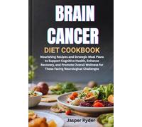 BRAIN CANCER DIET COOKBOOK: Nourishing Recipes and Strategic Meal Plans to Support Cognitive Health, Enhance Recovery, and Promote Overall Wellness for Those Facing Neurological Challenges