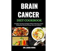 Brain Cancer Diet Cookbook: Strengthen The Body And Support Wellness With Science-Based, Healing Meals That Boost Energy, Calm, And Confidence
