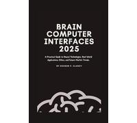 Brain computer interfaces 2025: A Practical Guide to Neural Technologies, Real-World Applications, Ethics, and Future Market Trends.