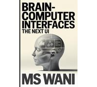 Brain-Computer Interfaces The Next UI: An Exploration of the Future of Human-Computer Interaction and the Mind-Boggling Entrepreneurial Opportunities It Will Unleash Within the Next Decade