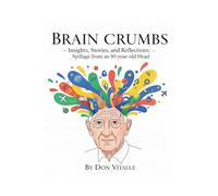 Brain Crumbs: Insights, Stories, and Reflections - The Contents of an 80-year-old Head