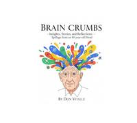 Brain Crumbs: Insights, Stories, and Reflections - The Spillage from an 80-year-old Head (Brain Crumbs - Spillage from an 80-year-old Head)