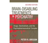 Brain-Disabling Treatments in Psychiatry: Drugs, Electroshock, and the Psychopharmaceutical Complex