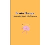 Brain Dump: Because My Head is Full of Nonsense: "A No-Judgment Space for Your Wild Thoughts, Rants & Master Plans"