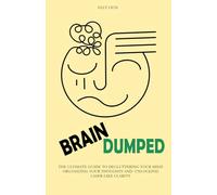 Brain Dumped: The Ultimate Guide to Decluttering Your Mind, Organizing Your Thoughts, and Unlocking Laser-Like Clarity.