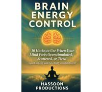 BRAIN ENERGY CONTROL: 10 Hacks to Use When Your Mind Feels Overstimulated, Scattered, or Tired (A Quick and Easy Guide for a Highly Stimulated World)