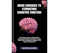BRAIN EXERCISES TO STRENGTHEN COGNITIVE FUNCTION: Boost Memory, Focus, Mental Clarity, Neuroplasticity With Proven Daily Training, Mind Puzzles, Stimulation Techniques, and Improve Concentration