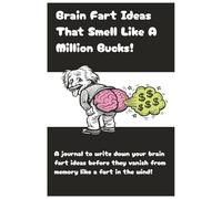 Brain Fart Ideas That Smell Like A Million Bucks!: A journal to write down your brain fart ideas before they vanish from memory like a fart in the wind!