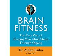Brain Fitness: The Easy Way of Keeping Your Mind Sharp Through Qigong