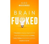 Brain Fu*ked: 7-Step System to Stopping a Negative Self-Talk Mindset That Is Hurting Your Mind and Guiding Positive Thinking, Positive Emotions, and Positive Discipline to Your Life.