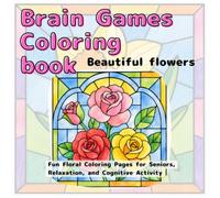 Brain games coloring book :Beautiful flowers: Fun Floral Coloring Pages for Seniors, Relaxation, and Cognitive Activity