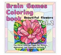 Brain Games Coloring Book: Beautiful Flowers: Fun Floral Coloring Pages for Seniors, Relaxation, and Cognitive Activity Vol.2