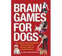 Brain Games for Dogs: Fun Ways to Build a Strong Bond with Your Dog and Provide It with Vital Mental Stimulation