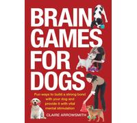 Brain Games for Dogs: Fun Ways to Build a Strong Bond with Your Dog and Provide It with Vital Mental Stimulation