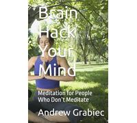 Brain Hack Your Mind: Meditation for People Who Don’t Meditate
