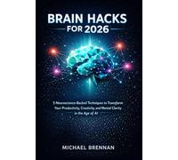 Brain Hacks: 5 Neuroscience-Backed Techniques to Transform Your Productivity, Creativity, and Mental Clarity in the Age of AI