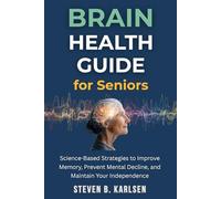 Brain Health Guide for Seniors: Science-Based Strategies to Improve Memory, Prevent Mental Decline, and Maintain Your Independence