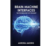 Brain-Machine Interfaces: The Technology of Thought (The Transformation of Human Biology)