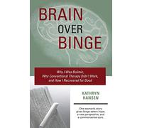 Brain over Binge: Why I Was Bulimic, Why Conventional Therapy Didn't Work, and How I Recovered for Good