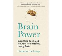 Brain Power: Everything You Need to Know for a Healthy, Happy Brain