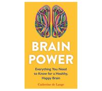 Brain Power : Everything You Need to Know for a Healthy, Happy Brain