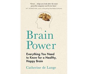 Brain Power: Everything You Need to Know for a Healthy, Happy Brain