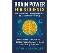 BRAIN POWER FOR STUDENTS Nutrition and Lifestyle Habits to Maximize Learning: The Student’s Guide to Better Focus, Memory, Sleep, and Study Success