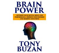 Brain Power : Optimize Your Mental Skills and Performance, Improve Your Memory and Sharpen Your Mind