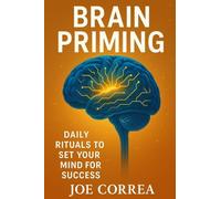 Brain Priming: Daily Rituals to Set Your Mind for Success: 9 (The Success Brain)