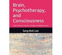 Brain, Psychotherapy, and Consciousness: From Chaos to Cosmos: A Guide to Healing Trauma