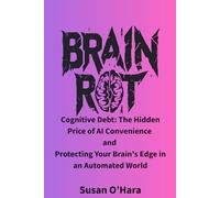 Brain Rot: Cognitive Debt: The Hidden Price of AI Convenience and Protecting Your Brain's Edge in an Automated World