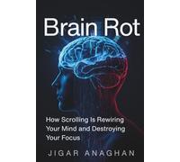 Brain Rot: How Scrolling Is Rewiring Your Mind and Destroying Your Focus (THE DIGITAL ADDICTION BREAKDOWN SERIES)