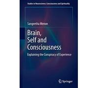 Brain, Self and Consciousness: Explaining the Conspiracy of Experience: 3 (Studies in Neuroscience, Consciousness and Spirituality, 3)