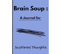 Brain Soup For Scattered Thoughts: A Journal for Overthinkers, Creatives, and Forgetful Minds to Brain Dump, Plan, and Clear the Chaos