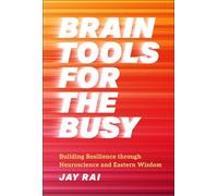 Brain Tools for the Busy : Building Resilience through Neuroscience and Eastern Wisdom