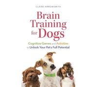 Brain Training for Dogs : Cognitive Games and Activities to Unlock Your Pet’s Full Potential