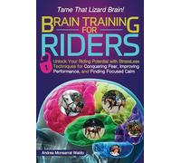 Brain Training for Riders: Unlock Your Riding Potential with Stressless Techniques for Conquering Fear, Improving Performance, and Finding Focused Calm